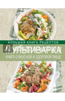 Мультиварка. Книга о вкусной и здоровой пище - Ирина Михайлова