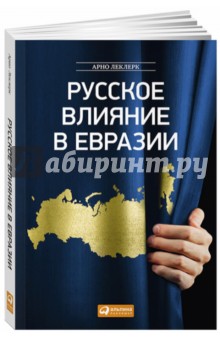 Русское влияние в Евразии. Геополитическая история от становления государства до времен Путина - Арно Леклер