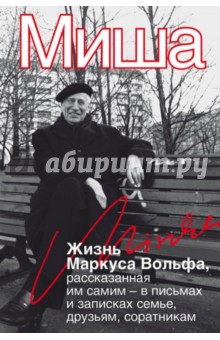 Маркус Вольф - Миша. Жизнь Маркуса Вольфа, рассказанная им самим - в письмах и записках семье, друзьям, соратникам обложка книги Маркус Вольф - Миша. Жизнь Маркуса Вольфа, рассказанная им самим - в письмах и записках семье, друзьям, соратникам обложка книги