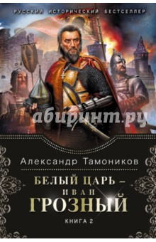Александр Тамоников - Белый царь - Иван Грозный. Книга 2 обложка книги Александр Тамоников - Белый царь - Иван Грозный. Книга 2 обложка книги