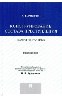 Артем Иванчин - Конструирование состава преступления. Теория и практика. Монография обложка книги Артем Иванчин - Конструирование состава преступления. Теория и практика. Монография обложка книги