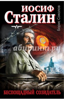 Иосиф Сталин - беспощадный созидатель - Борис Соколов
