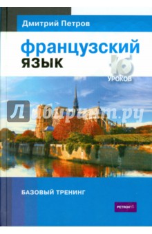 Дмитрий Петров - Французский язык. 16 уроков. Базовый тренинг обложка книги Дмитрий Петров - Французский язык. 16 уроков. Базовый тренинг обложка книги