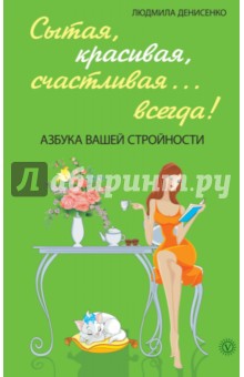 Людмила Денисенко - Сытая, красивая, счастливая... всегда! Азбука вашей стройности обложка книги Людмила Денисенко - Сытая, красивая, счастливая... всегда! Азбука вашей стройности обложка книги