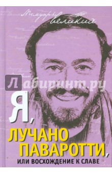 Я, Лучано Паваротти, или Восхождение к славе - Лучано Паваротти