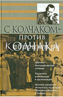Картинка книги С Колчаком - против Колчака: краткий биографический словарь