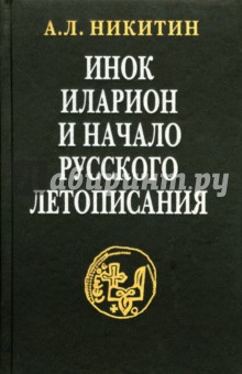 Инок Иларион и начало русского летописания - Андрей Никитин