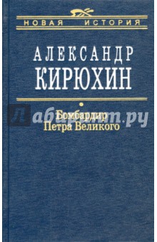 Александр Кирюхин - Бомбардир Петра Великого. Историко-литературный розыск обложка книги Александр Кирюхин - Бомбардир Петра Великого. Историко-литературный розыск обложка книги