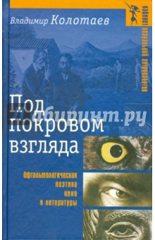 Под покровом взгляда: Офтальмологическая поэтика кино и литературы - Владимир Колотаев