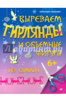 Александра Тимохович - Вырезаем гирлянды и объемные фигуры из бумаги обложка книги Александра Тимохович - Вырезаем гирлянды и объемные фигуры из бумаги обложка книги