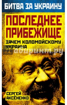 Последнее прибежище. Зачем Коломойскому Украина - Сергей Аксененко