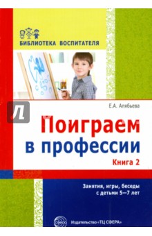 Елена Алябьева - Поиграем в профессии. Книга 2. Занятия, игры и беседы с детьми 5-7 лет обложка книги Елена Алябьева - Поиграем в профессии. Книга 2. Занятия, игры и беседы с детьми 5-7 лет обложка книги
