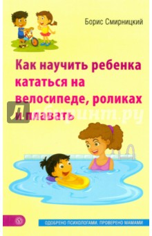 Как научить ребенка кататься на велосипеде, роликах и плавать - Борис Смирницкий Как научить ребенка кататься на велосипеде, роликах и плавать - Борис Смирницкий