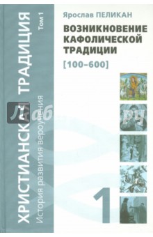 Ярослав Пеликан - Христианская традиция. История развития вероучения. Том 1. Возникновение кафолической традиции обложка книги Ярослав Пеликан - Христианская традиция. История развития вероучения. Том 1. Возникновение кафолической традиции обложка книги