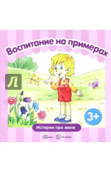 Воспитание на примерах. Жизненные ситуации. От 3-х лет