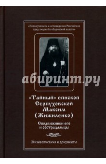 Тайный епископ Серпуховской Максим (Жижиленко). Сподвижники его и сострадальцы. Жизнеописание обложка книги Тайный епископ Серпуховской Максим (Жижиленко). Сподвижники его и сострадальцы. Жизнеописание обложка книги