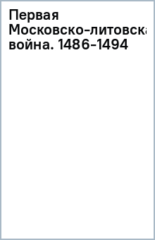 Первая Московско-литовская война. 1486-1494 обложка книги Первая Московско-литовская война. 1486-1494 обложка книги