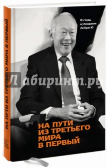 Ли Ю - На пути из третьего мира в первый. Взгляды и убеждения Ли Куан Ю обложка книги Ли Ю - На пути из третьего мира в первый. Взгляды и убеждения Ли Куан Ю обложка книги