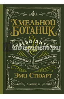 Хмельной ботаник. Путеводитель по алкогольной флоре планеты - Эми Стюарт