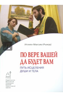 По вере вашей да будет вам. Путь исцеления души и тела - Максим Игумен