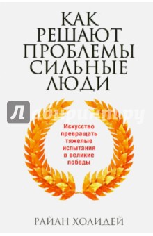 Как решают проблемы сильные люди - Райан Холидей