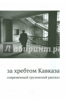 За хребтом Кавказа. Современный грузинский рассказ