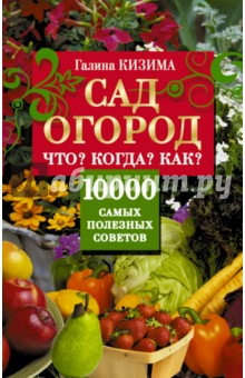 Сад, огород. Что? Когда? Как? 10000 самых полезн. - Галина Кизима