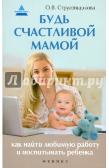 Ольга Струговщикова - Будь счастливой мамой. Как найти любимую работу обложка книги Ольга Струговщикова - Будь счастливой мамой. Как найти любимую работу обложка книги