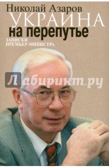 Украина на перепутье. Записки премьер-министра - Николай Азаров