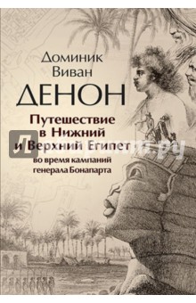 Доминик Денон - Путешествие в Нижний и Верхний Египет во время кампаний генерала Бонапарта обложка книги Доминик Денон - Путешествие в Нижний и Верхний Египет во время кампаний генерала Бонапарта обложка книги