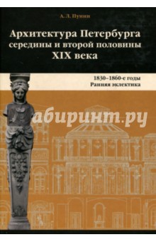 Архитектура Петербурга середины и второй половины XIX Века. Том 1. 1830-1860е годы. Ранняя эклектика - Андрей Пунин