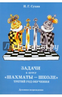 Игорь Сухин - Задачи к курсу "Шахматы - школе". Третий год обучения обложка книги Игорь Сухин - Задачи к курсу "Шахматы - школе". Третий год обучения обложка книги