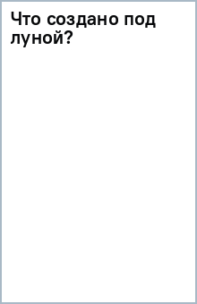Что создано под луной?