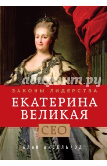 Екатерина Великая. Законы лидерства - Алан Аксельрод