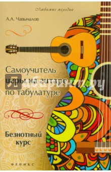 Самоучитель игры на гитаре по табулатуре. Безнотный курс - Алексей Чавычалов