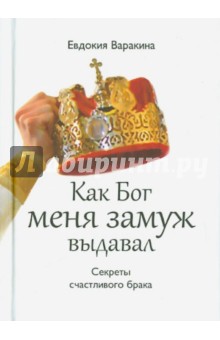 Евдокия Варанкина - Как Бог меня замуж выдавал. Секреты счастливого брака обложка книги Евдокия Варанкина - Как Бог меня замуж выдавал. Секреты счастливого брака обложка книги