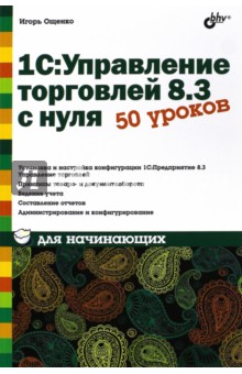 Игорь Ощенко - 1С: Управление торговлей 8.3 с нуля. 50 уроков для начинающих обложка книги Игорь Ощенко - 1С: Управление торговлей 8.3 с нуля. 50 уроков для начинающих обложка книги