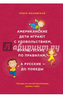 Ольга Маховская - Американские дети играют с удовольствием, французские - по правилам, а русские - до победы обложка книги Ольга Маховская - Американские дети играют с удовольствием, французские - по правилам, а русские - до победы обложка книги