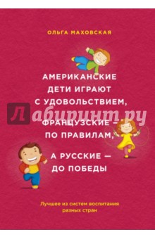 Американские дети играют с удовольствием, французские - по правилам, а русские - до победы - Ольга Маховская