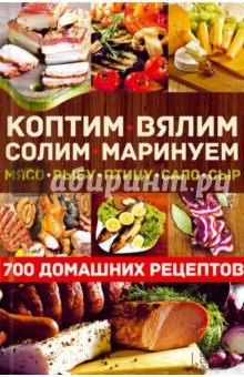 Коптим, вялим, солим, маринуем мясо, рыбу, птицу, сало, сыр. 700 домашних рецептов