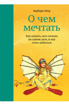 Барбара Шер - О чем мечтать. Как понять чего хочешь на самом деле, и как этого добиться обложка книги Барбара Шер - О чем мечтать. Как понять чего хочешь на самом деле, и как этого добиться обложка книги