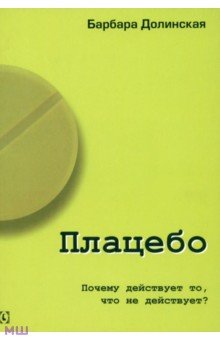 Плацебо. Почему действует то, что не действует? - Барбара Долинская