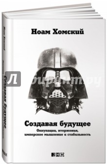 Создавая будущее. Оккупации, вторжения, имперское мышление и стабильность - Ноам Хомский