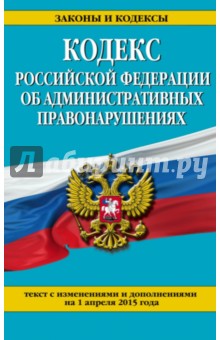 Кодекс Российской Федерации об административных правонарушениях на 01.04.2015 г