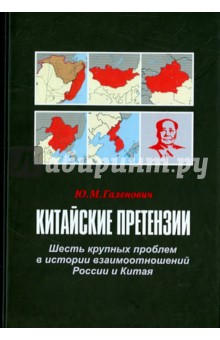 Китайские претензии. Шесть крупных проблем в истории взаимоотношений России и Китая - Юрий Галенович