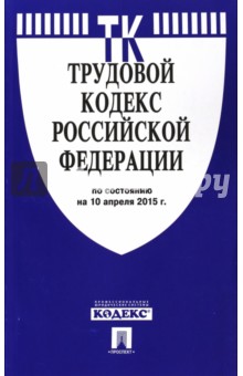 Трудовой кодекс Российской Федерации по состоянию на 10 апреля 2015 года