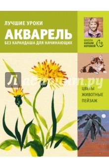Натали Котова - Лучшие уроки. Акварель без карандаша для начинающих обложка книги Натали Котова - Лучшие уроки. Акварель без карандаша для начинающих обложка книги