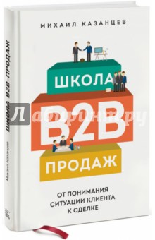 Михаил Казанцев - Школа B2B-продаж. От понимания ситуации клиента к сделке обложка книги Михаил Казанцев - Школа B2B-продаж. От понимания ситуации клиента к сделке обложка книги