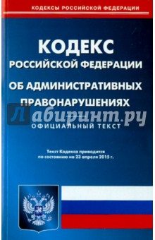 Кодекс Российской Федерации об административных правонарушениях по состоянию на 23 апреля 2015 года