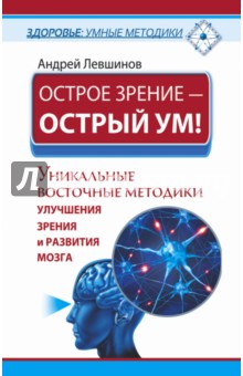 Андрей Левшинов - Острое зрение - острый ум! Уникальные восточные методики улучшения зрения и развития мозга обложка книги Андрей Левшинов - Острое зрение - острый ум! Уникальные восточные методики улучшения зрения и развития мозга обложка книги